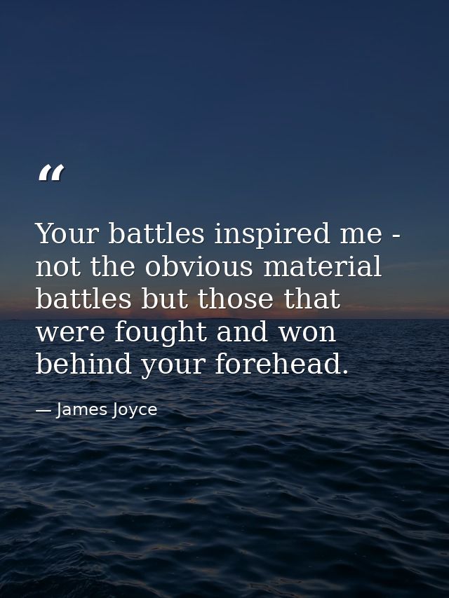 Your battles inspired me - not the obvious material battles but those that were fought and won behind your forehead. — James Joyce