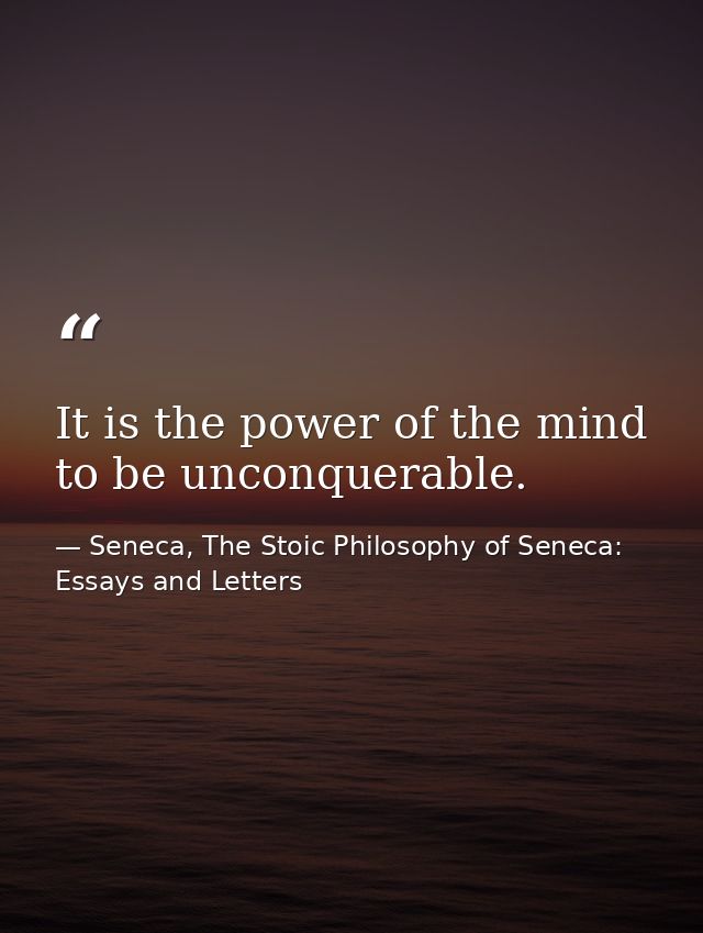 It is the power of the mind to be unconquerable. — Seneca, The Stoic Philosophy of Seneca: Essays and Letters