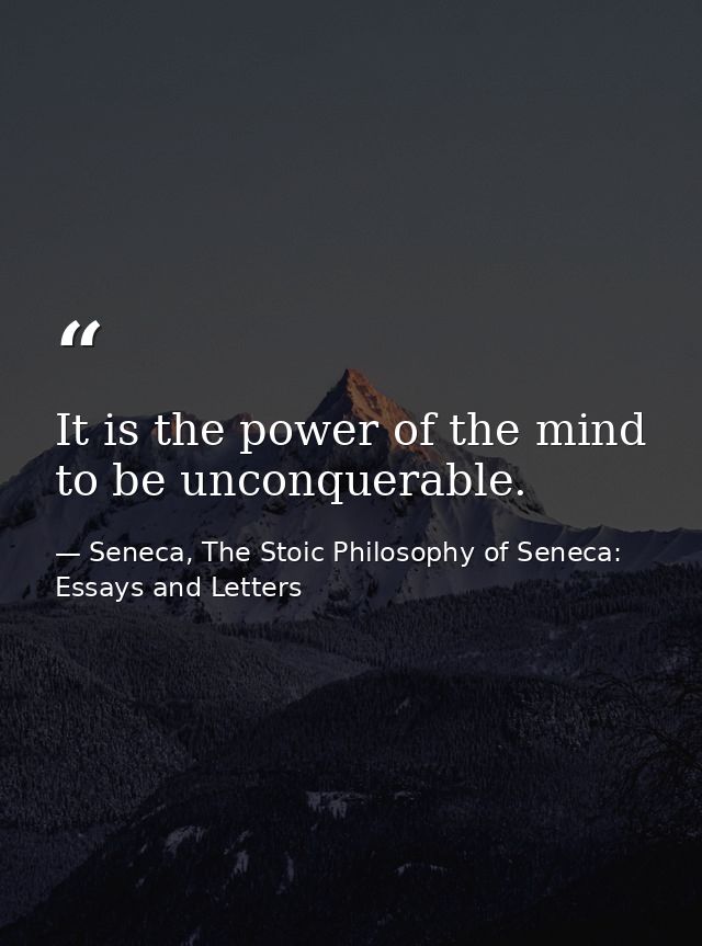 It is the power of the mind to be unconquerable. — Seneca, The Stoic Philosophy of Seneca: Essays and Letters