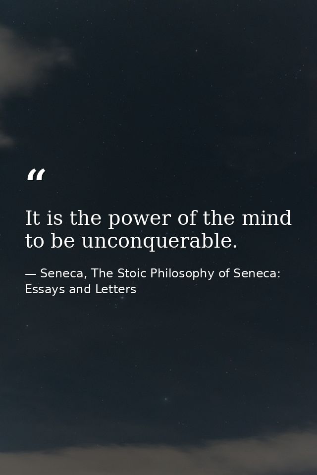It is the power of the mind to be unconquerable. — Seneca, The Stoic Philosophy of Seneca: Essays and Letters
