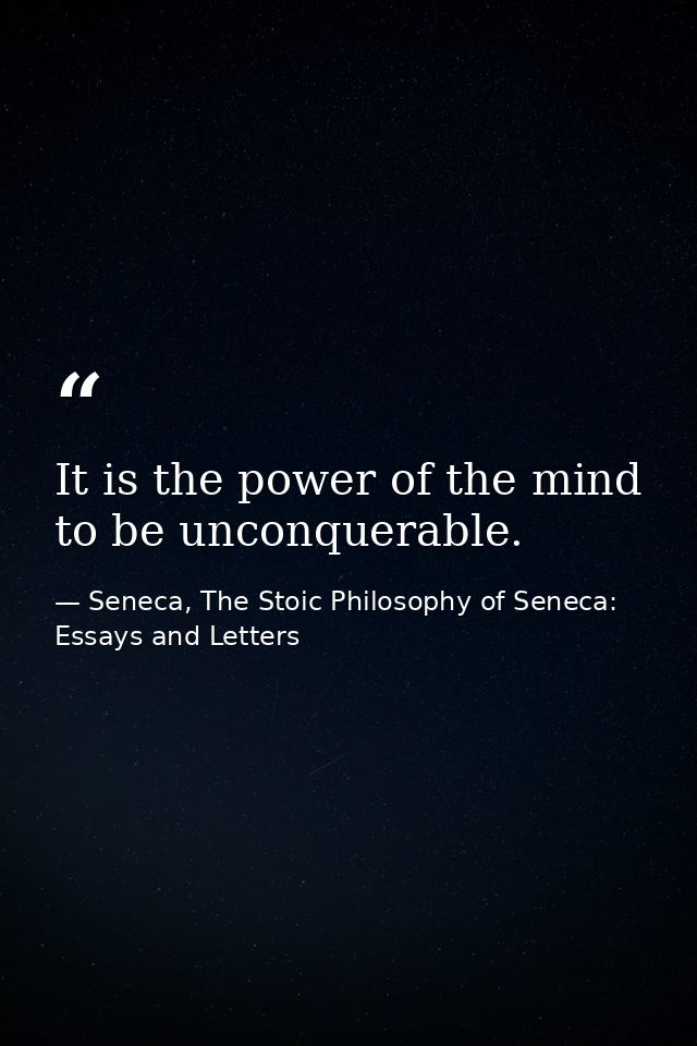 It is the power of the mind to be unconquerable. — Seneca, The Stoic Philosophy of Seneca: Essays and Letters