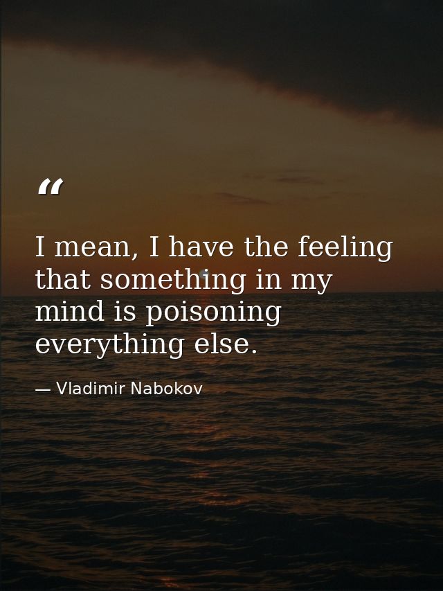 I mean, I have the feeling that something in my mind is poisoning everything else. — Vladimir Nabokov