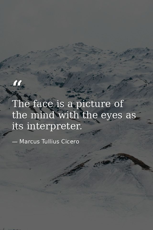 The face is a picture of the mind with the eyes as its interpreter. — Marcus Tullius Cicero