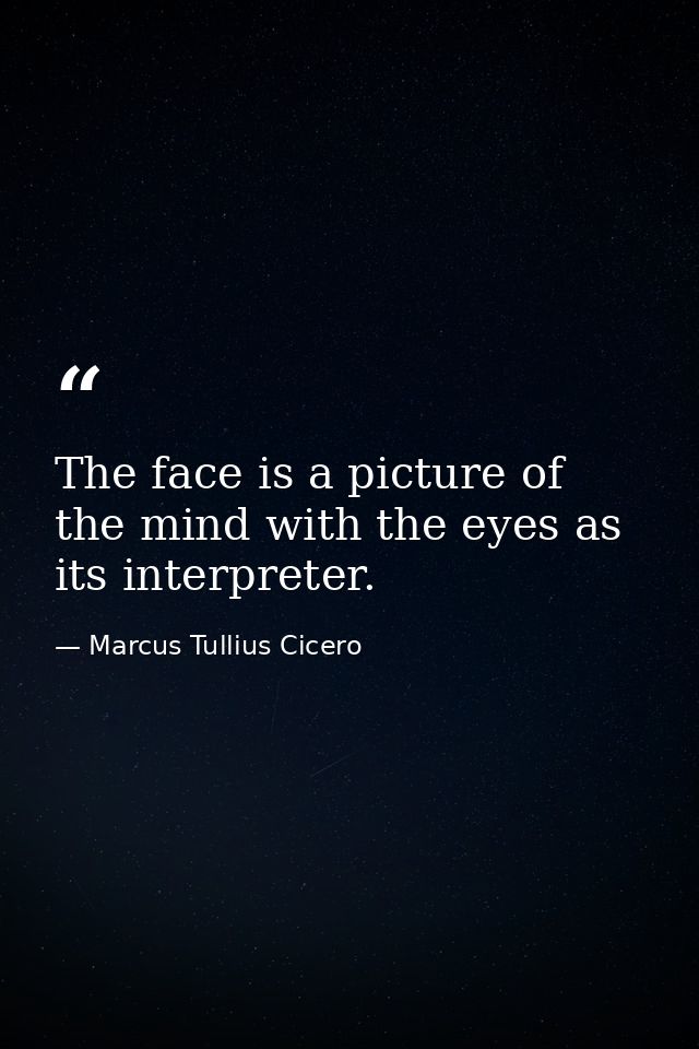 The face is a picture of the mind with the eyes as its interpreter. — Marcus Tullius Cicero