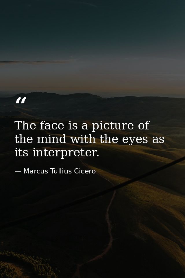 The face is a picture of the mind with the eyes as its interpreter. — Marcus Tullius Cicero