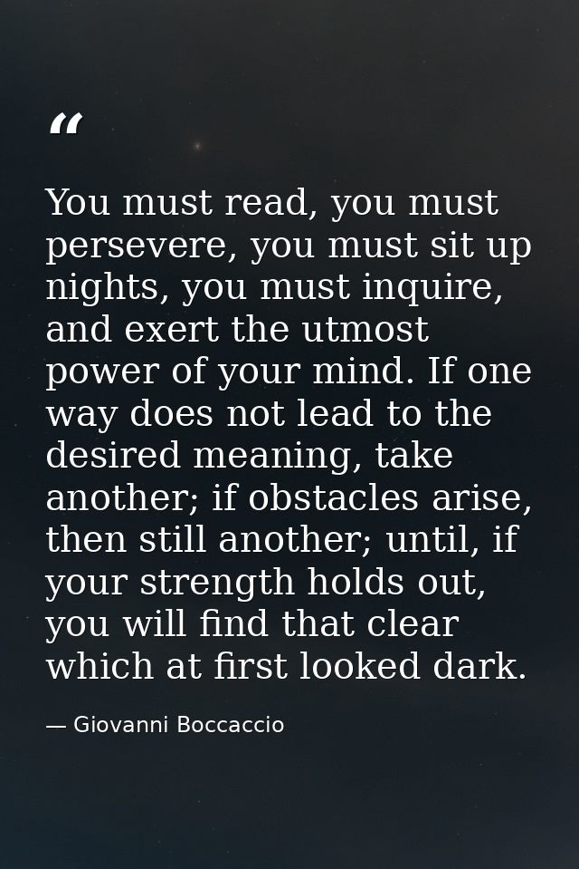 You must read, you must persevere, you must sit up nights, you must inquire, and exert the utmost power of your mind. If — Giovanni Boccaccio