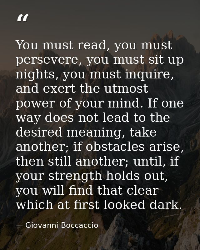 You must read, you must persevere, you must sit up nights, you must inquire, and exert the utmost power of your mind. If — Giovanni Boccaccio