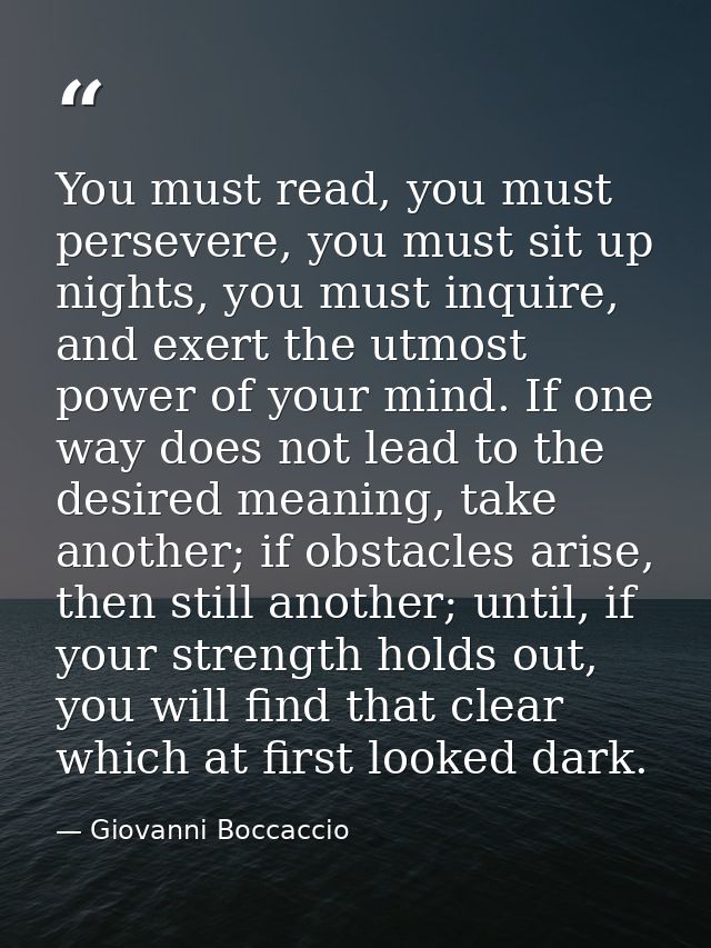 You must read, you must persevere, you must sit up nights, you must inquire, and exert the utmost power of your mind. If — Giovanni Boccaccio