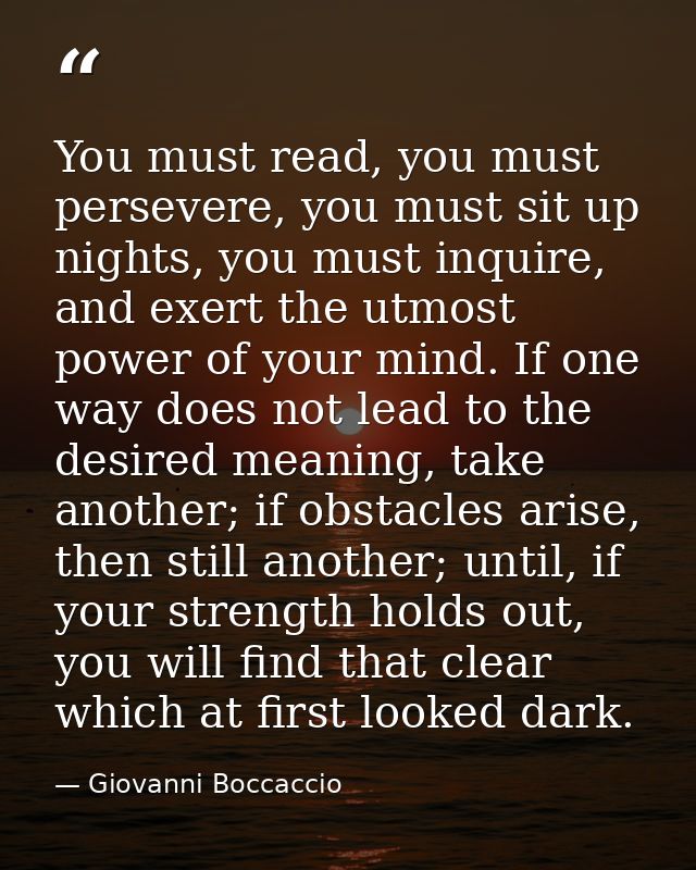 You must read, you must persevere, you must sit up nights, you must inquire, and exert the utmost power of your mind. If — Giovanni Boccaccio