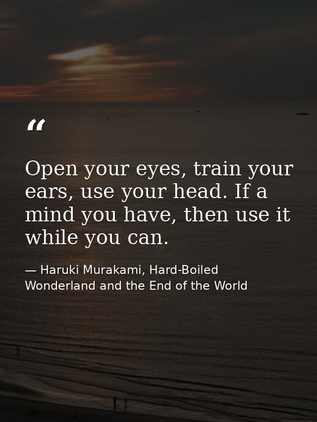 Open your eyes, train your ears, use your head. If a mind you have, then use it while you can. — Haruki Murakami, Hard-Boiled Wonderland and the End of the World
