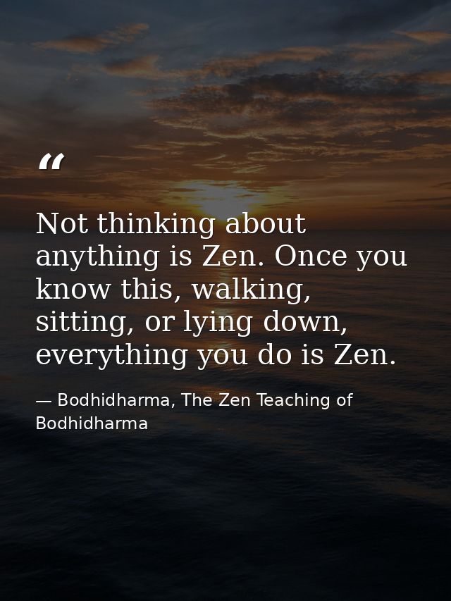 Not thinking about anything is Zen. Once you know this, walking, sitting, or lying down, everything you do is Zen. — Bodhidharma, The Zen Teaching of Bodhidharma