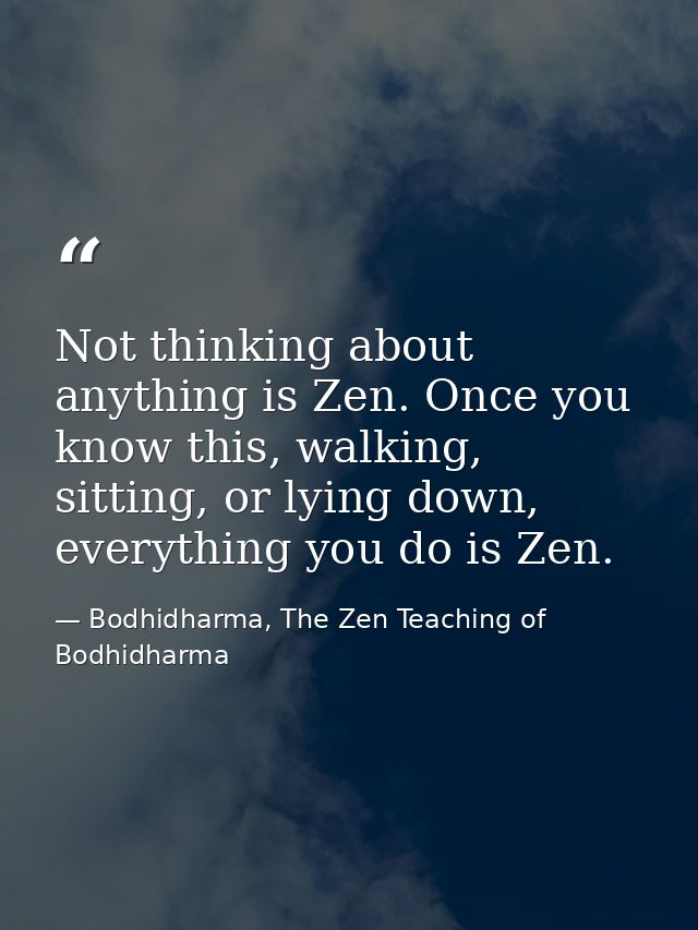Not thinking about anything is Zen. Once you know this, walking, sitting, or lying down, everything you do is Zen. — Bodhidharma, The Zen Teaching of Bodhidharma