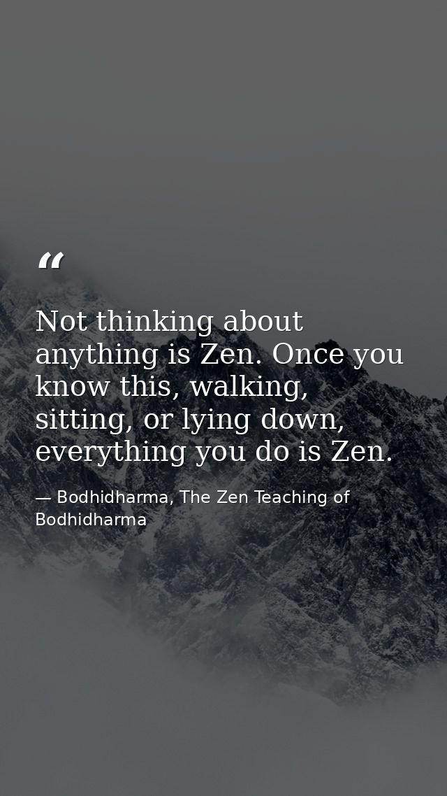 Not thinking about anything is Zen. Once you know this, walking, sitting, or lying down, everything you do is Zen. — Bodhidharma, The Zen Teaching of Bodhidharma