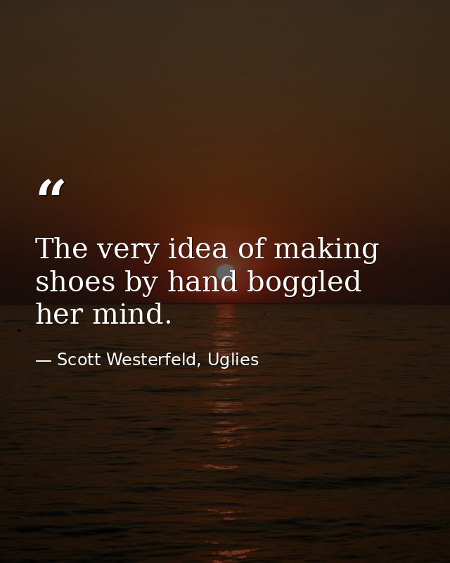 The very idea of making shoes by hand boggled her mind. — Scott Westerfeld, Uglies