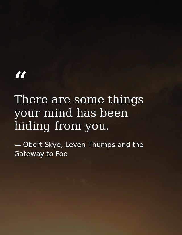 There are some things your mind has been hiding from you. — Obert Skye, Leven Thumps and the Gateway to Foo