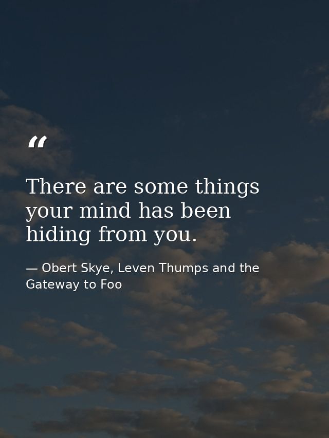 There are some things your mind has been hiding from you. — Obert Skye, Leven Thumps and the Gateway to Foo