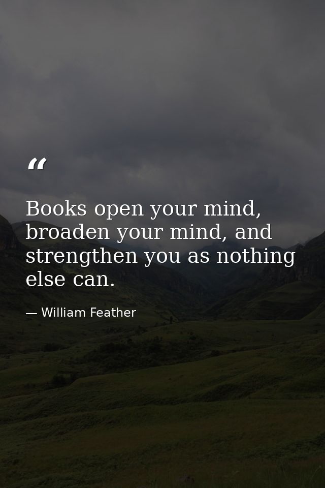 Books open your mind, broaden your mind, and strengthen you as nothing else can. — William Feather