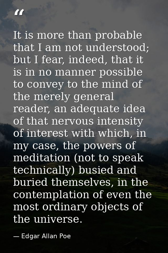 It is more than probable that I am not understood; but I fear, indeed, that it is in no manner possible to convey to the — Edgar Allan Poe