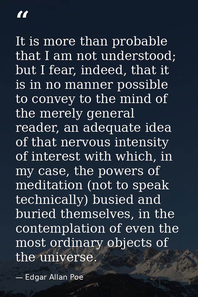 It is more than probable that I am not understood; but I fear, indeed, that it is in no manner possible to convey to the — Edgar Allan Poe