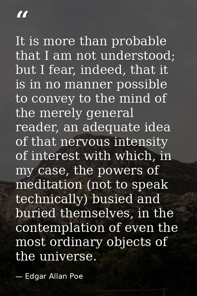 It is more than probable that I am not understood; but I fear, indeed, that it is in no manner possible to convey to the — Edgar Allan Poe