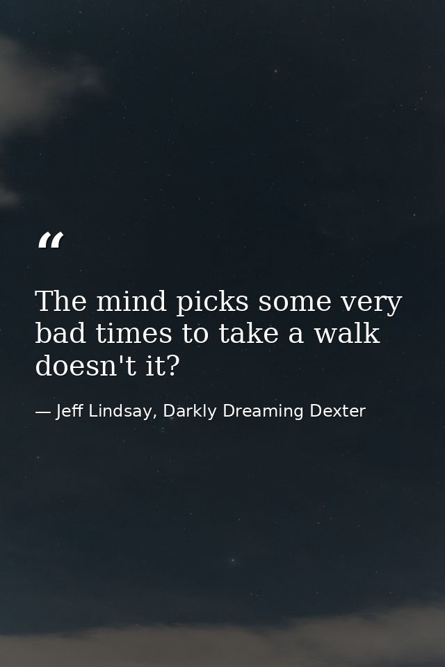 The mind picks some very bad times to take a walk doesn't it? — Jeff Lindsay, Darkly Dreaming Dexter