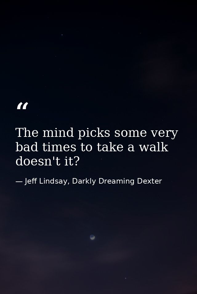 The mind picks some very bad times to take a walk doesn't it? — Jeff Lindsay, Darkly Dreaming Dexter