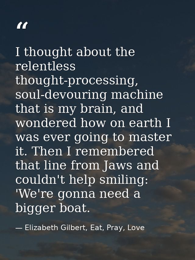 I thought about the relentless thought-processing, soul-devouring machine that is my brain, and wondered how on earth I  — Elizabeth Gilbert, Eat, Pray, Love