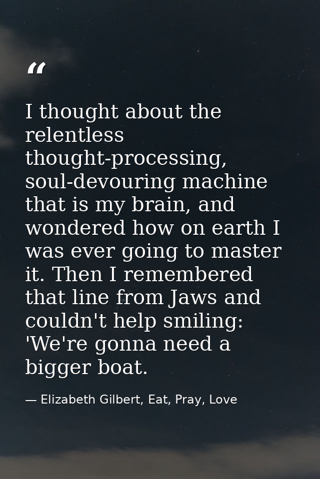 I thought about the relentless thought-processing, soul-devouring machine that is my brain, and wondered how on earth I  — Elizabeth Gilbert, Eat, Pray, Love