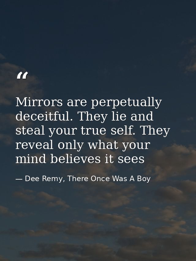 Mirrors are perpetually deceitful. They lie and steal your true self. They reveal only what your mind believes it sees — Dee Remy, There Once Was A Boy