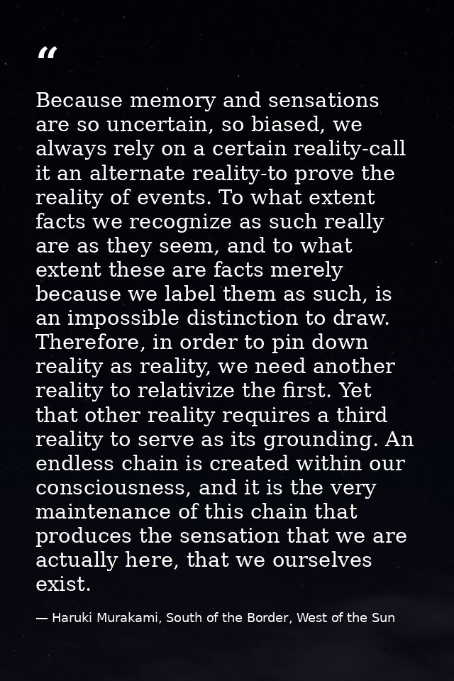 Because memory and sensations are so uncertain, so biased, we always rely on a certain reality-call it an alternate real — Haruki Murakami, South of the Border, West of the Sun
