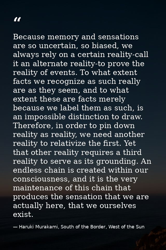 Because memory and sensations are so uncertain, so biased, we always rely on a certain reality-call it an alternate real — Haruki Murakami, South of the Border, West of the Sun