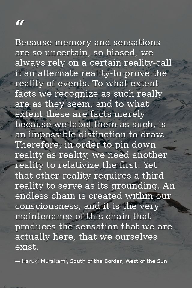 Because memory and sensations are so uncertain, so biased, we always rely on a certain reality-call it an alternate real — Haruki Murakami, South of the Border, West of the Sun