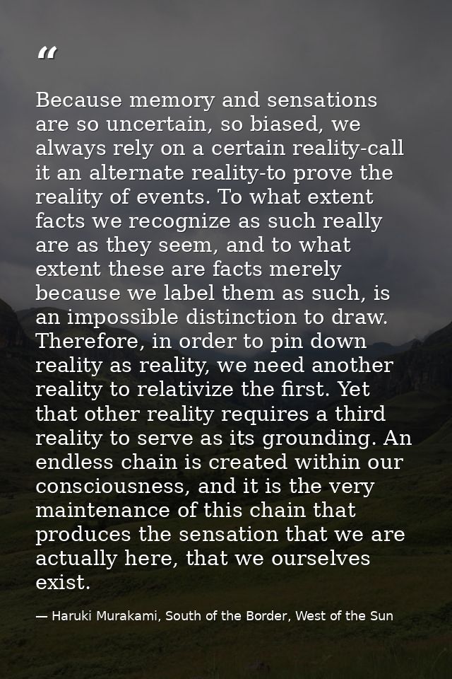 Because memory and sensations are so uncertain, so biased, we always rely on a certain reality-call it an alternate real — Haruki Murakami, South of the Border, West of the Sun
