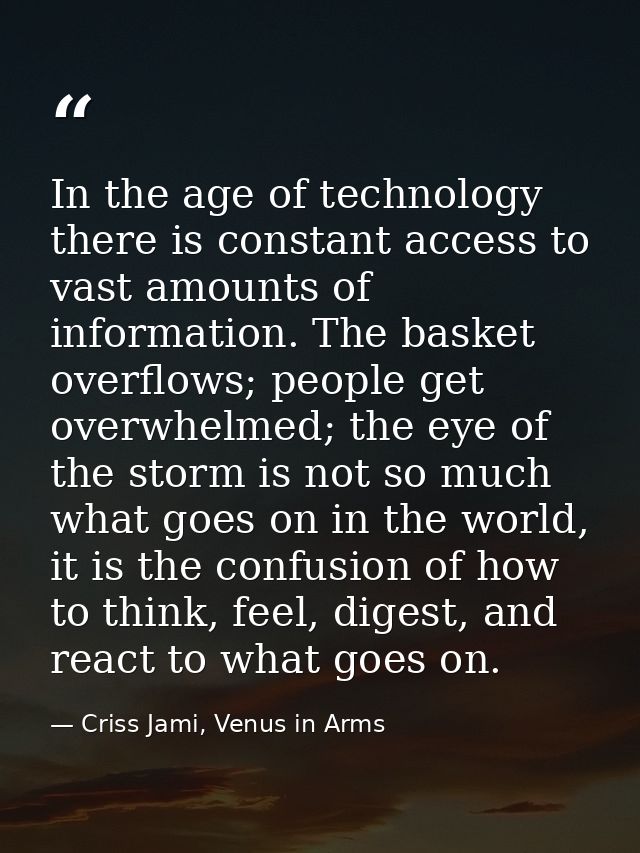 In the age of technology there is constant access to vast amounts of information. The basket overflows; people get overw — Criss Jami, Venus in Arms