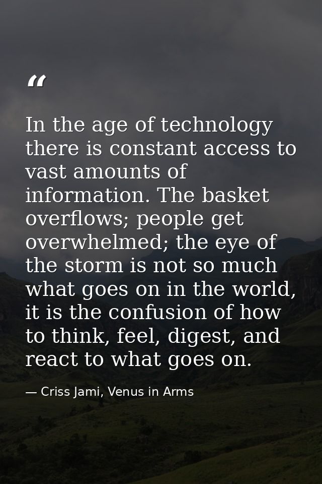 In the age of technology there is constant access to vast amounts of information. The basket overflows; people get overw — Criss Jami, Venus in Arms