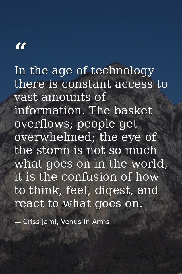 In the age of technology there is constant access to vast amounts of information. The basket overflows; people get overw — Criss Jami, Venus in Arms