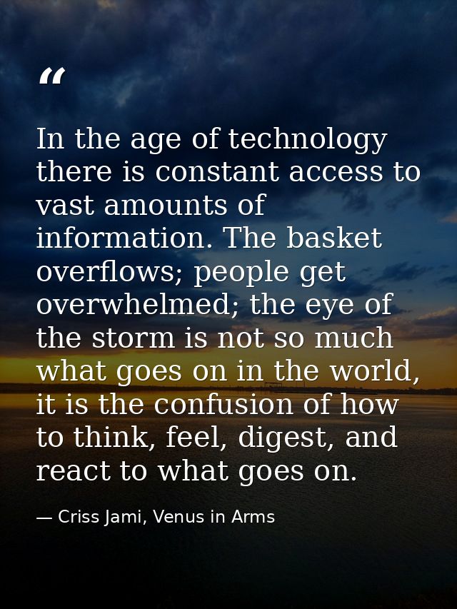 In the age of technology there is constant access to vast amounts of information. The basket overflows; people get overw — Criss Jami, Venus in Arms