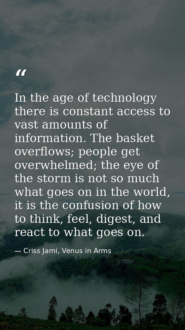 In the age of technology there is constant access to vast amounts of information. The basket overflows; people get overw — Criss Jami, Venus in Arms