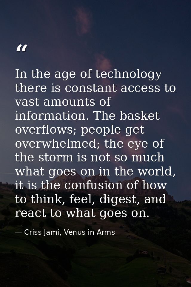 In the age of technology there is constant access to vast amounts of information. The basket overflows; people get overw — Criss Jami, Venus in Arms