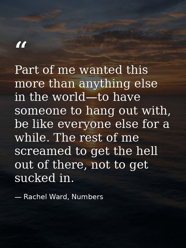 Part of me wanted this more than anything else in the world—to have someone to hang out with, be like everyone else for  — Rachel Ward, Numbers