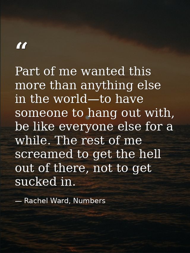 Part of me wanted this more than anything else in the world—to have someone to hang out with, be like everyone else for  — Rachel Ward, Numbers
