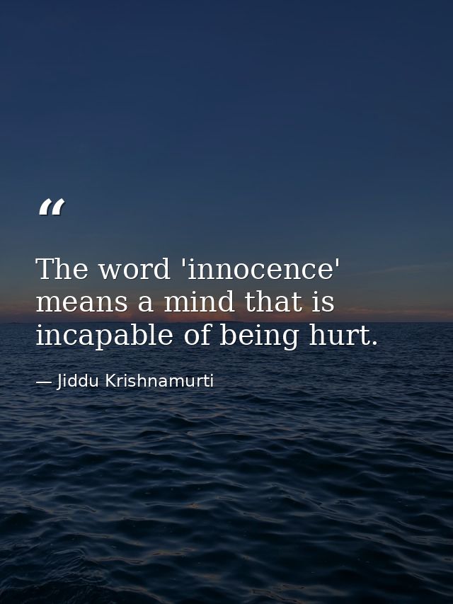 The word 'innocence' means a mind that is incapable of being hurt. — Jiddu Krishnamurti