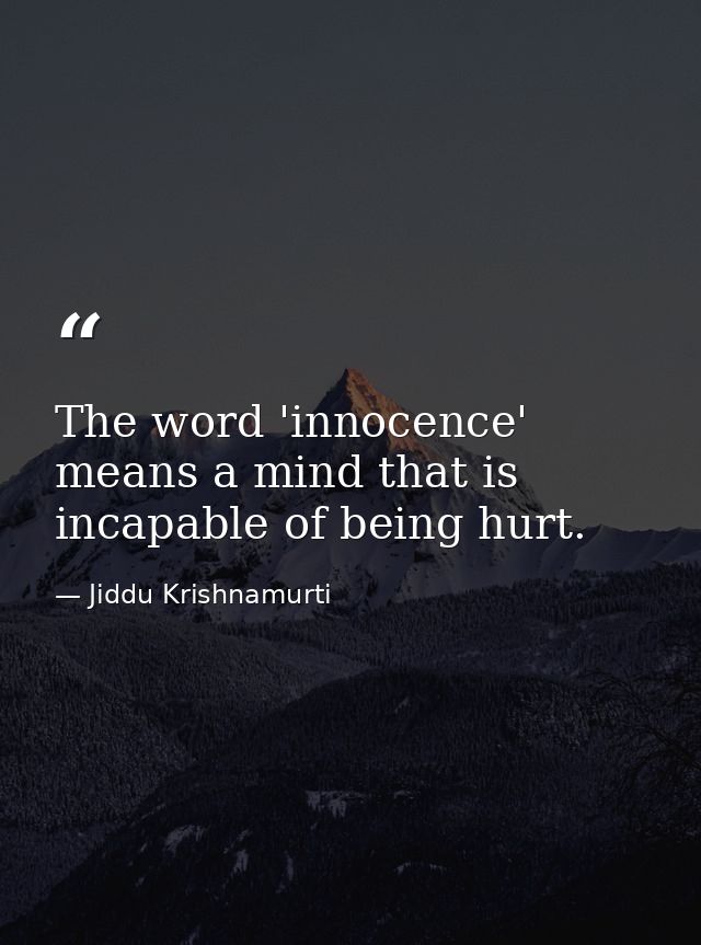 The word 'innocence' means a mind that is incapable of being hurt. — Jiddu Krishnamurti