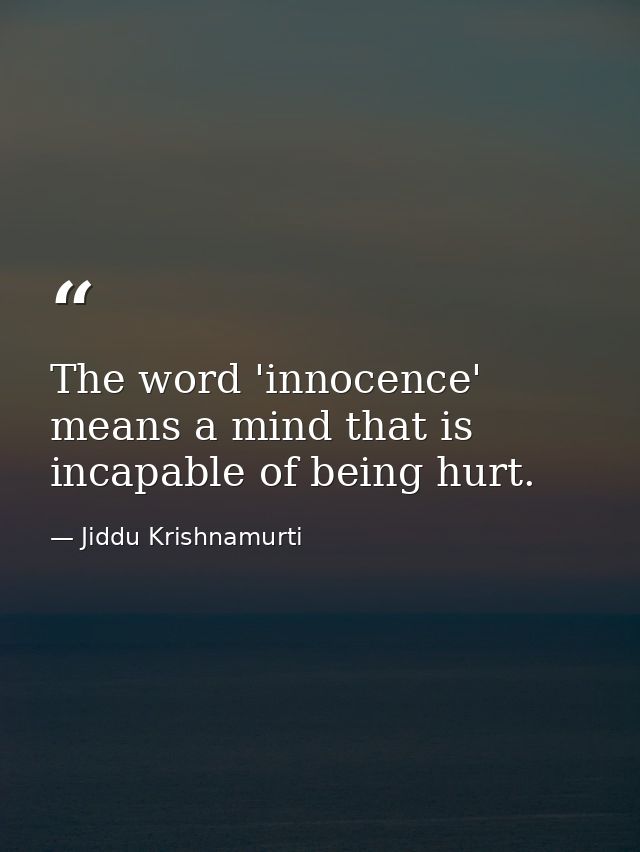 The word 'innocence' means a mind that is incapable of being hurt. — Jiddu Krishnamurti