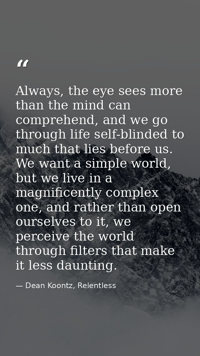 Always, the eye sees more than the mind can comprehend, and we go through life self-blinded to much that lies before us. — Dean Koontz, Relentless