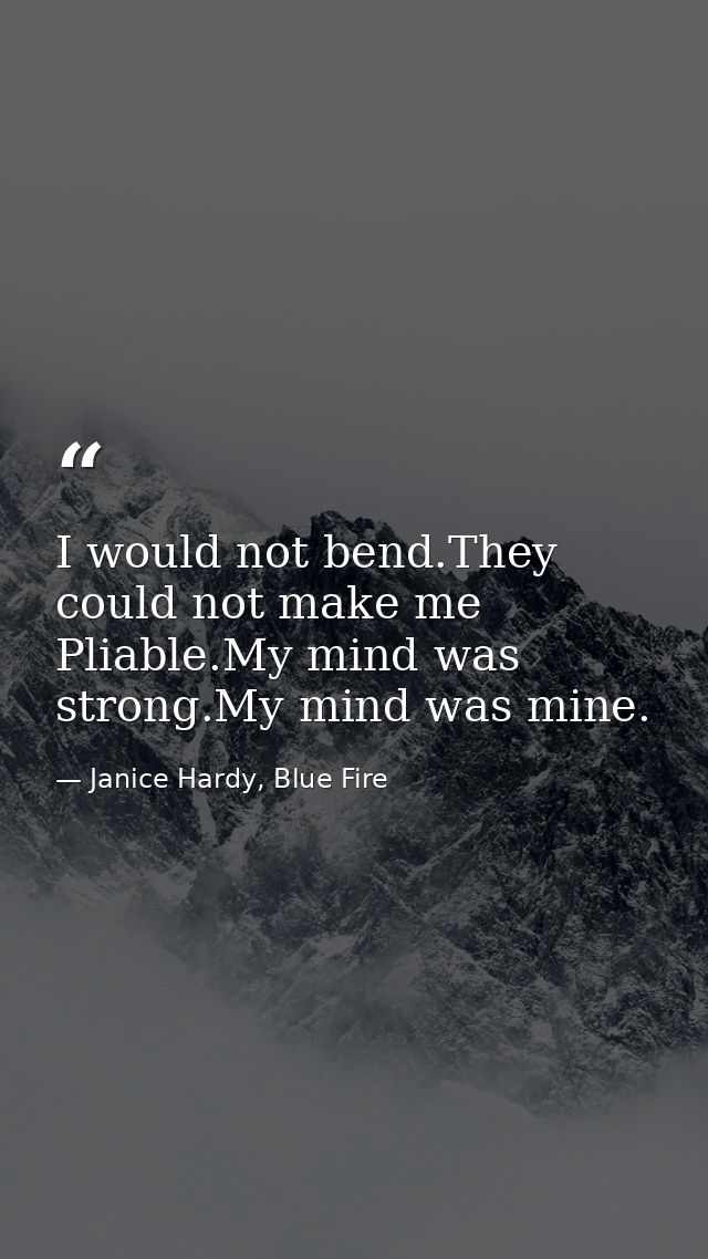 I would not bend.They could not make me Pliable.My mind was strong.My mind was mine. — Janice Hardy, Blue Fire