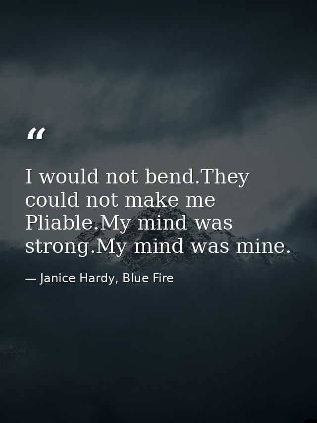 I would not bend.They could not make me Pliable.My mind was strong.My mind was mine. — Janice Hardy, Blue Fire