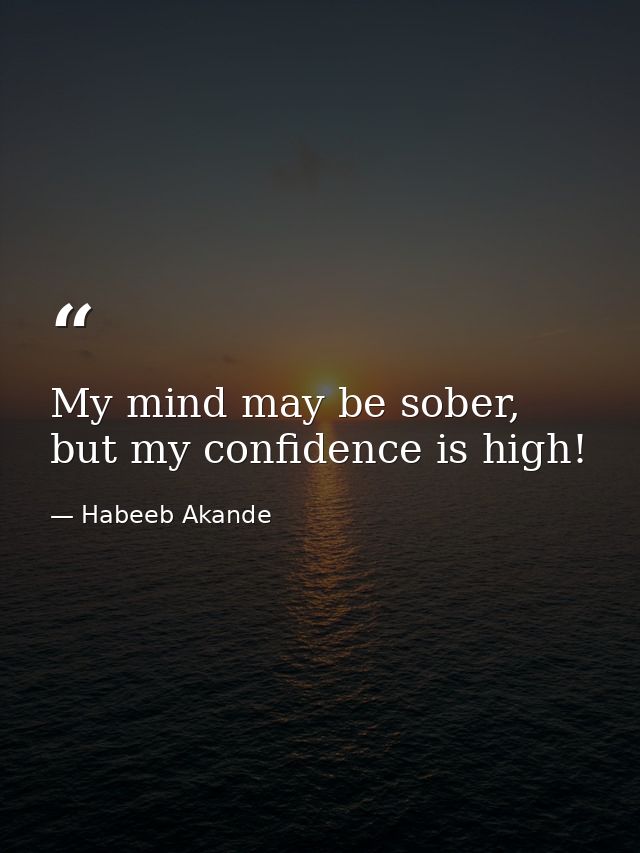 My mind may be sober, but my confidence is high! — Habeeb Akande