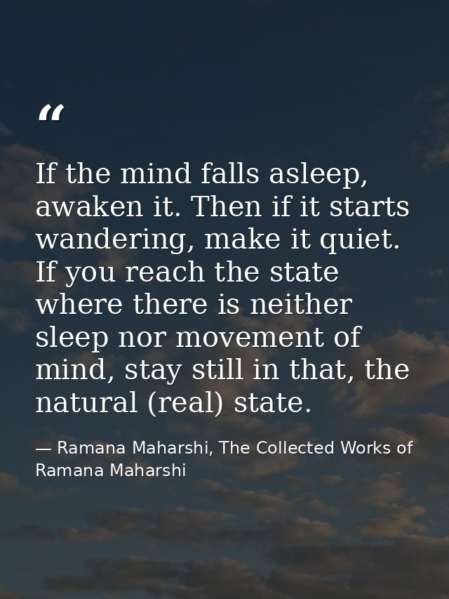 If the mind falls asleep, awaken it. Then if it starts wandering, make it quiet. If you reach the state where there is n — Ramana Maharshi, The Collected Works of Ramana Maharshi