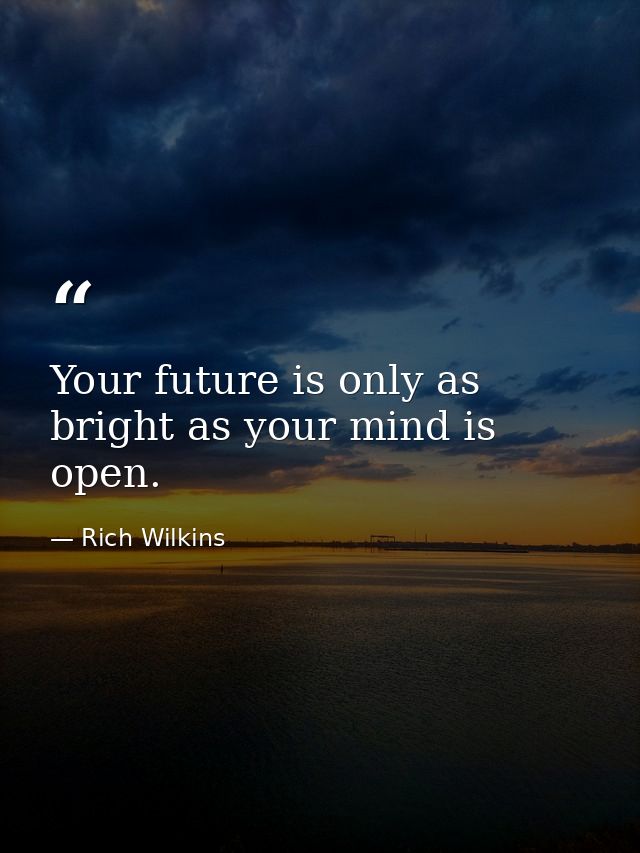 Your future is only as bright as your mind is open. — Rich Wilkins